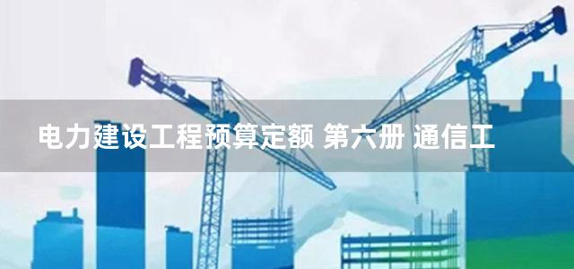 电力建设工程预算定额 第六册 通信工程(2013)